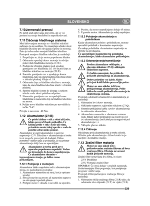 Page 229229
SLOVENSKOSL
7.10 Jermenski prenosiPo petih urah delovanja preverite, ali so vsi 
jermeni na stroju brezhibni in nepoškodovani.
7.11Čiš čenje hladilnega sistemaMed delovanjem motorja se v hladilni teko čini 
nabirajo rja in usedline. To zmanjšuje u činkovitost 
hladilne teko čine pri odvajanju toplote iz motorja. 
Zato je treba redno menjati hladilno teko čino.
Postopek menjave hladilne tekoč ine je naslednji:
1. Prepri čajte se, da je motor popolnoma hladen.
2. Odstranite sprednji okrov motorja in...