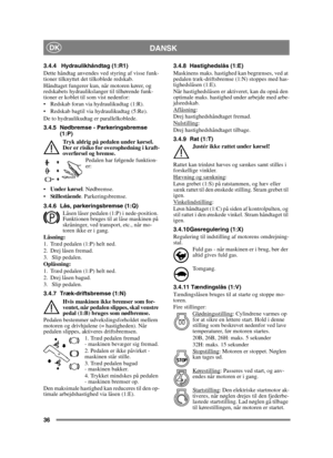 Page 3636
DANSKDK
3.4.4 Hydraulikhåndtag (1:R1)
Dette håndtag anvendes ved styring af visse funk-
tioner tilknyttet det tilkoblede redskab.
Håndtaget fungerer kun, når motoren kører, og 
redskabets hydraulikslanger til tilhørende funk-
tioner er koblet til som vist nedenfor:
 Redskab foran via hydraulikudtag (1:R).
 Redskab bagtil via hydraulikudtag (5:Re).
De to hydraulikudtag er parallelkoblede.
3.4.5 Nødbremse - Parkeringsbremse 
(1:P)
Tryk aldrig på pedalen under kørsel. 
Der er risiko for overophedning i...