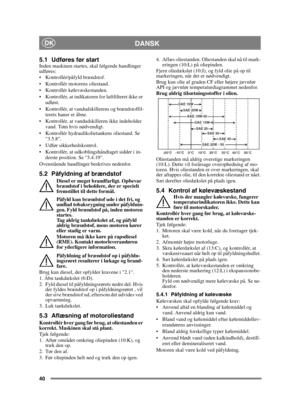 Page 4040
DANSKDK
5.1 Udføres før startInden maskinen startes, skal følgende handlinger 
udføres:
 Kontrollér/påfyld brændstof.
 Kontrollér motorens oliestand.
 Kontrollér kølevæskestanden.
 Kontrollér, at indikatoren for luftfilteret ikke er udløst.
 Kontrollér, at vandudskillerens og brændstoffil- terets haner er åbne.
 Kontrollér, at vandudskilleren ikke indeholder  vand. Tøm hvis nødvendigt.
 Kontrollér hydraulikolietankens oliestand. Se  3.5.8.
 Udfør sikkerhedskontrol.
 Kontrollér, at udkoblingshåndtaget...