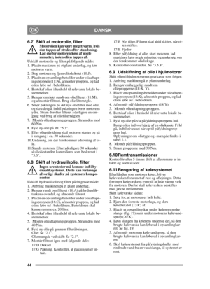 Page 4444
DANSKDK
6.7 Skift af motorolie, filterMotorolien kan være meget varm, hvis 
den tappes af straks efter standsning. 
Lad derfor motoren køle af nogle 
minutter, inden olien tappes af.
Udskift motorolie og filter på følgende måde:
1. Placér maskinen på et plant underlag, og kør  motoren varm.
2. Stop motoren og fjern oliedækslet (10:J).
3. Placér en opsamlingsbeholder under olieaftapn- ingsproppen (11:N), afmontér proppen, og lad 
olien løbe ud i beholderen.
4. Bortskaf olien i henhold til relevante...