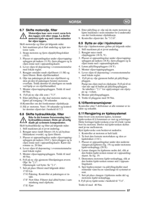 Page 5757
 NORSKNO
6.7 Skifte motorolje, filterMotoroljen kan være svært varm hvis 
den tappes rett etter stopp. La derfor 
motoren kjøle seg ned i noen minutter 
før oljen tappes.
Skift motorolje og filter på følgende måte:
1. Sett maskinen på et flatt underlag og kjør mo- toren varm.
2. Stopp motoren og fjern oljepåfyllingslokket  (10:J).
3. Plasser et oppsamlingskar under oljeavtapping- spluggen på tanken (11:N), fjern pluggen og la 
oljen renne ned i oppsamlingskaret.
4. Lever oljen til deponering i...