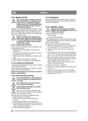 Page 5858
 NORSKNO
6.12 Batteri (27:B)
Syre som kommer i kontakt med øyne 
eller hud forårsaker alvorlige person-
skader. Hvis en kroppsdel kommer i 
kontakt med syre, skal du umiddelbart 
skylle med rikelige mengder vann og 
kontakte lege snarest.
Batteriet er et ventilregulert batteri med 12 V nom-
inell spenning. Batterivæsken trenger ikke og kan 
ikke kontrolleres eller fylles på. Det eneste som 
kreves av vedlikehold er lading, for eksempel etter 
lengre tids oppbevaring.
Batteriet må lades helt opp før...