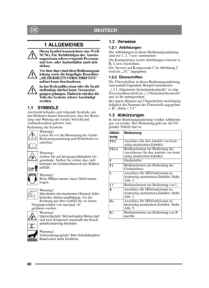 Page 6060
DEUTSCHDE
1 ALLGEMEINES
Dieses Symbol kennzeichnet eine WAR-
NUNG. Ein Nichtbefolgen der Anweis-
ungen kann schwerwiegende Personen- 
und bzw. oder Sachschäden nach sich 
ziehen.
Vor dem Start sind diese Bedienungsan-
leitung sowie die beigefügte Broschüre 
„SICHERHEITSVORSCHRIFTEN 
aufmerksam durchzulesen.
In das Hydrauliksystem oder die Kraft-
stoffanlage dürfen keine Verunreini-
gungen gelangen. Dadurch würden die 
Teile des Systems schwer beschädigt 
werden.
1.1 SYMBOLEAm Gerät befinden sich...