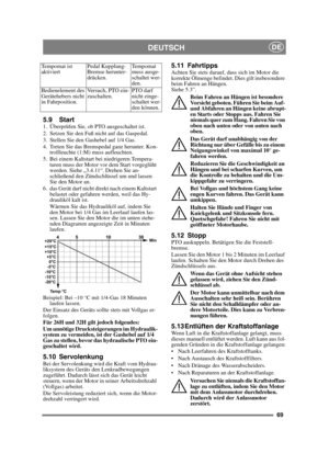 Page 6969
DEUTSCHDE
5.9 Start1.  Überprüfen Sie, ob PTO ausgeschaltet ist. 
2.  Setzen Sie den Fuß nicht auf das Gaspedal. 
3.  Stellen Sie den Gashebel auf 1/4 Gas. 
4.  Treten Sie das Bremspedal ganz herunter. Kon-trollleuchte (1:M) muss aufleuchten.
5.  Bei einem Kaltstart bei niedrigeren Tempera- turen muss der Motor vor dem Start vorgeglüht 
werden. Siehe „3.4.11“. Drehen Sie an-
schließend den Zündschlüssel um und lassen 
Sie den Motor an.
6. das Gerät darf nicht direkt nach einem Kaltstart  belastet oder...