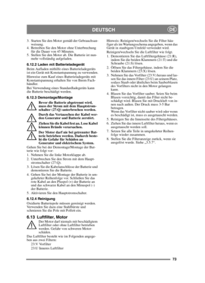Page 7373
DEUTSCHDE
3. Starten Sie den Motor gemäß der Gebrauchsan-weisung.
4. Betreiben Sie den Motor ohne Unterbrechung  für die Dauer von 45 Minuten.
5. Stellen Sie den Motor ab. Die Batterie ist nun- mehr vollständig aufgeladen.
6.12.2 Laden mit Batterieladegerät
Beim Aufladen mithilfe eines Batterieladegeräts 
ist ein Gerät mit Konstantspannung zu verwenden.
Hinweise zum Kauf eines Batterieladegeräts mit 
Konstantspannung erhalten Sie von Ihrem Fach-
händler.
Bei Verwendung eines Standardladegeräts kann...