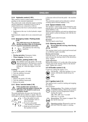 Page 7777
ENGLISHGB
3.4.4 Hydraulic control (1:R1)
This control is used to control certain functions de-
pending on the attached implement.
The control only works when the engine is running 
and the implement’s hydraulic hoses for the in-
tended function are connected as follows:
 Implement at the front via the hydraulic outputs (1:R).
 Implement at the rear via the hydraulic output  (5:Re).
Both hydraulic outputs above are connected in par-
allel.
3.4.5 Emergency brake / Parking brake  (1:P)
The pedal must...