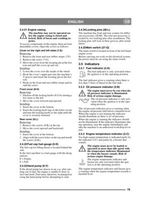 Page 7979
ENGLISHGB
3.4.21 Engine casingThe machine may not be operated un-
less the engine casing is closed and 
locked. Risk of burns and crushing in-
juries.
To access components on the engine, there are four 
detachable covers. Open the covers as follows:
Cover on the right and left sides (7:E)Removing:
1. Remove the front and rear rubber straps (7:F).
2. Remove the screw (7:G).
3. Move the cover from the locating pin at the bot- tom and pull the cover up and out.
Installing
:
1. Lower the cover over the...