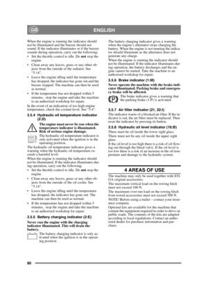 Page 8080
ENGLISHGB
When the engine is running the indicator should 
not be illuminated and the buzzer should not 
sound. If the indicator illuminates or if the buzzer 
sounds during operation, carry out the following:
 Set the throttle control to idle. Do not stop the 
engine.
 Clean away any leaves, grass or any other ob- jects from the outside of the radiator. See 
“5.14”.
 Leave the engine idling until the temperature  has dropped, the indicator has gone out and the 
buzzer stopped. The machine can then be...