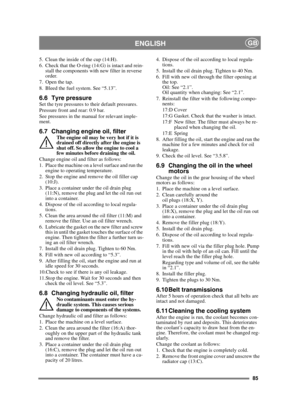 Page 8585
ENGLISHGB
5. Clean the inside of the cup (14:H).
6. Check that the O-ring (14:G) is intact and rein-stall the components with new filter in reverse 
order.
7. Open the tap.
8. Bleed the fuel system. See “5.13”.
6.6 Tyre pressureSet the tyre pressures to their default pressures.
Pressure front and rear: 0.9 bar.
See pressures in the manual for relevant imple-
ment.
6.7 Changing engine oil, filterThe engine oil may be very hot if it is 
drained off directly after the engine is 
shut off. So allow the...