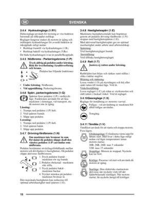 Page 1010
SVENSKASE
3.4.4 Hydraulreglage (1:R1)
Detta reglage används för styrning av viss funktion 
beroende på tillkopplat redskap.
Reglaget fungerar endast då motorn är igång och 
redskapets hydraulslangar för avsedd funktion är 
inkopplade enligt nedan:
 Redskap framtill via hydrauluttagen (1:R).
 Redskap baktill via hydrauluttaget (5:Re).
De båda hydrauluttagen ovan är parallellkopplade.
3.4.5 Nödbroms - Parkeringsbroms (1:P)Tryck aldrig på pedalen under körning. 
Risk för överhettning i kraftöverföring...