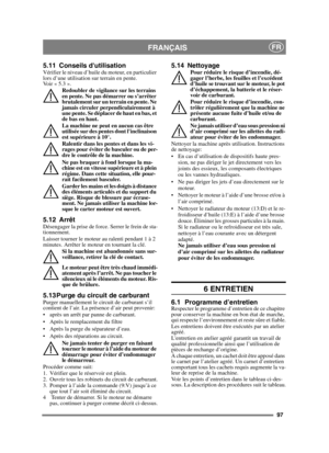 Page 9797
FRANÇAISFR
5.11 Conseils dutilisationVérifier le niveau d’huile du moteur, en particulier 
lors d’une utilisation sur terrain en pente. 
Voir « 5.3 ». Redoubler de vigilance sur les terrains 
en pente. Ne pas démarrer ou s’arrêter 
brutalement sur un terrain en pente. Ne 
jamais circuler perpendiculairement à 
une pente. Se déplacer de haut en bas, et 
de bas en haut. 
La machine ne peut en aucun cas être 
utilisée sur des pentes dont linclinaison 
est supérieure à 10°.
Ralentir dans les pentes et...