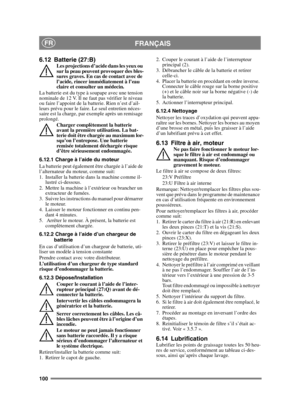 Page 100100
FRANÇAISFR
6.12 Batterie (27:B)Les projections d’acide dans les yeux ou 
sur la peau peuvent provoquer des bles-
sures graves. En cas de contact avec de 
l’acide, rincer immédiatement à l’eau 
claire et consulter un médecin.
La batterie est du type à soupape avec une tension 
nominale de 12 V. Il ne faut pas vérifier le niveau 
ou faire l’appoint de la batterie. Rien n’est d’ail-
leurs prévu pour le faire. Le seul entretien néces-
saire est la charge, par exemple après un remisage 
prolongé. Charger...