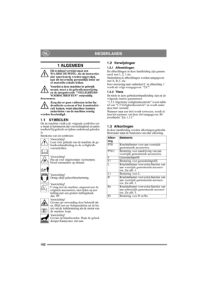 Page 102102
NEDERLANDSNL
1 ALGEMEEN
Dit symbool verwijst naar een 
WAARSCHUWING. Als de instructies 
niet nauwkeurig worden opgevolgd, 
kan dit tot ernstig persoonlijk letsel en/
of materiële schade leiden.
Voordat u deze machine in gebruik 
neemt, moet u de gebruiksaanwijzing 
en de meegeleverde VEILIGHEIDS-
VOORSCHRIFTEN zorgvuldig 
doornemen.
Zorg dat er geen vuilresten in het hy-
draulische systeem of het brandstofcir-
cuit komen, want daardoor kunnen 
onderdelen van de machine ernstig 
worden beschadigd....