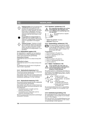 Page 104104
NEDERLANDSNL
Omlaag brengen. Het gereedschap gaat 
onafhankelijk van het gewicht naar 
beneden. De daalsnelheid kan met een 
knop (4:X) worden ingesteld. De kracht 
bij het dalen is afhankelijk van het ge-
wicht van het gereedschap en van de hy-
draulische druk die bij het dalen wordt 
gebruikt.
Vergrendelen in transportstand. De 
hendel staat in de neutrale stand na het 
omhoog en omlaag brengen. Het gereed-
schap is vergrendeld in de transport-
stand.
Omhoog brengen. Verplaats de hendel 
naar de...