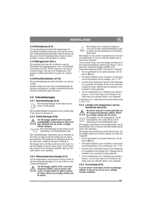 Page 107107
NEDERLANDSNL
3.4.23Handpomp (9:V)
Als de dieselpomp lucht heeft aangezogen, bi-
jvoorbeeld omdat de tank leeg was, kan de motor 
niet zelfstandig diesel opnemen. Daarom moet u in 
dat geval met de handpomp diesel naar de motor 
pompen voordat u die probeert te starten.
3.4.24Borgpennen (26:L).
De machine heeft aan de voorkant en aan de 
achterkant bevestigingspunten voor verschillende 
accessoires (26:M). Na het monteren van een ac-
cessoire borgt u dat met twee borgpennen. Die 
pennen worden...