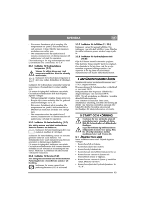 Page 1313
SVENSKASE
• Låt motorn fortsätta att gå på tomgång tills 
temperaturen har sjunkit, indikatorns släckts 
och summern tystnat. Därefter kan maskinen 
användas som vanligt igen.
• Om temperaturen inte har sjunkit inom 5 
minuter, stoppa motorn och lämna maskinen till 
auktoriserad verkstad för reparation.
Efter indikering av för hög motortemperatur skall 
kylarvätskans nivå kontrolleras. Se “5.4”.
3.5.4 Indikator för hydrauloljans 
temperatur (2:D)
Motorn får aldrig köras med tänd 
temperaturindikator....
