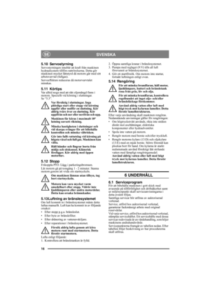 Page 1616
SVENSKASE
5.10 ServostyrningServostyrningen innebär att kraft från maskinen 
hydraulsystem tillförs rattrörelserna. Detta gör 
maskinen mycket lättstyrd då motorn går med sitt 
arbetsvarvtal (fullgas). 
Servoeffekten reduceras då motorvarvtalet 
minskas.
5.11 KörtipsVar alltid noga med att rätt oljemängd finns i 
motorn. Speciellt vid körning i sluttningar. 
Se “5.3”. 
Var försiktig i sluttningar. Inga 
plötsliga start eller stopp vid körning 
uppför eller nedför en sluttning. Kör 
aldrig tvärs över...