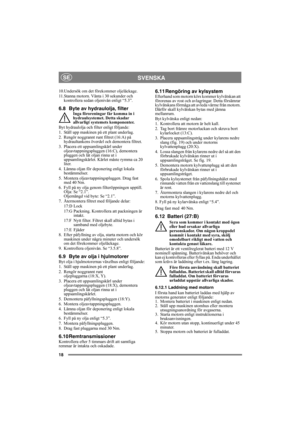Page 1818
SVENSKASE
10.Undersök om det förekommer oljeläckage.
11.Stanna motorn. Vänta i 30 sekunder och 
kontrollera sedan oljenivån enligt “5.3”.
6.8 Byte av hydraulolja, filterInga föroreningar får komma in i 
hydraulsystemet. Detta skadar 
allvarligt systemets komponenter.
Byt hydraulolja och filter enligt följande:
1. Ställ upp maskinen på ett plant underlag.
2. Rengör noggrannt runt filtret (16:A) på 
hydraultankens överdel och demontera filtret.
3. Placera ett uppsamlingskärl under...