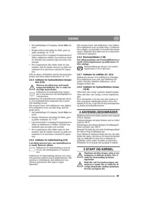 Page 3939
DANSKDK
• Sæt gashåndtaget til tomgang. Stands ikke mo-
toren.
• Rengør køleren udvendigt for blade, græs og 
andre urenheder. Se 5.14.
• Lad motoren blive i tomgang til temperaturen er 
faldet, indikatoren slukkes og summeren stand-
ser. Derefter kan maskinen igen anvendes som 
normalt.
• Hvis temperaturen ikke falder inden for fem 
minutter, skal du standse motoren og indlevere 
maskinen til at autoriseret værksted til repara-
tion.
Efter en alarm i forbindelse med for høj motortem-
peratur skal...