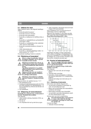 Page 4040
DANSKDK
5.1 Udføres før startInden maskinen startes, skal følgende handlinger 
udføres:
• Kontrollér/påfyld brændstof.
• Kontrollér motorens oliestand.
• Kontrollér kølevæskestanden.
• Kontrollér, at indikatoren for luftfilteret ikke er 
udløst.
• Kontrollér, at vandudskillerens og brændstoffil-
terets haner er åbne.
• Kontrollér, at vandudskilleren ikke indeholder 
vand. Tøm hvis nødvendigt.
• Kontrollér hydraulikolietankens oliestand. Se 
3.5.8.
• Udfør sikkerhedskontrol.
• Kontrollér, at...