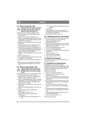 Page 4444
DANSKDK
6.7 Skift af motorolie, filterMotorolien kan være meget varm, hvis 
den tappes af straks efter standsning. 
Lad derfor motoren køle af nogle 
minutter, inden olien tappes af.
Udskift motorolie og filter på følgende måde:
1. Placér maskinen på et plant underlag, og kør 
motoren varm.
2. Stop motoren og fjern oliedækslet (10:J).
3. Placér en opsamlingsbeholder under olieaftapn-
ingsproppen (11:N), afmontér proppen, og lad 
olien løbe ud i beholderen.
4. Bortskaf olien i henhold til relevante...