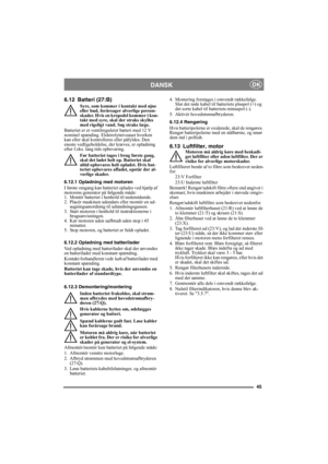Page 4545
DANSKDK
6.12 Batteri (27:B)
Syre, som kommer i kontakt med øjne 
eller hud, forårsager alvorlige person-
skader. Hvis en kropsdel kommer i kon-
takt med syre, skal der straks skylles 
med rigeligt vand. Søg straks læge.
Batteriet er et ventilreguleret batteri med 12 V 
nominel spænding. Elektrolytniveauet hverken 
kan eller skal kontrolleres eller påfyldes. Den 
eneste vedligeholdelse, der kræves, er opladning 
efter f.eks. lang tids opbevaring.
Før batteriet tages i brug første gang, 
skal det ladet...