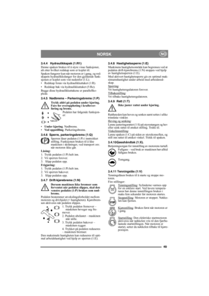 Page 4949
 NORSKNO
3.4.4 Hydraulikkspak (1:R1)
Denne spaken brukes til å styre visse funksjoner, 
alt etter hvilket redskap som er koplet til.
Spaken fungerer kun når motoren er i gang, og red-
skapets hydraulikkslanger for den gjeldende funk-
sjonen er koplet som vist nedenfor (1:L).
• Redskap foran via hydraulikkuttaket (1:R).
• Redskap bak via hydraulikkuttaket (5:Re).
Begge disse hydraulikkuttakene er parallellko-
plede.
3.4.5 Nødbrems – Parkeringsbrems (1:P)
Trykk aldri på pedalen under kjøring. 
Fare for...