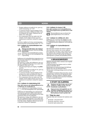 Page 5252
 NORSKNO
• Rengjør radiatoren utvendig for løv, gress og 
annen forurensning. Se 5.14.
• La motoren fortsette å gå på tomgang til tem-
peraturen har sunket, indikatoren slutter å lyse 
og lydsignalet har stoppet. Maskinen kan nå 
brukes som vanlig igjen.
• Hvis temperaturen ikke har sunket etter fem 
minutter, må du stoppe motoren og levere 
maskinen på et autorisert verksted for reparas-
jon.
Hvis det er indikert en for høy motortemperatur, 
må du kontrollere nivået på kjølevæsken. Se 5.4.
3.5.4...