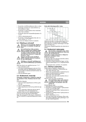 Page 5353
 NORSKNO
• Kontroller at luftfilterindikatoren ikke er utløst.
• Kontroller at kranene til vannavskilleren og 
drivstoffilteret er åpne.
• Kontroller at vannavskilleren ikke inneholder 
vann. Tøm ved behov.
• Kontroller oljenivået i hydraulikkoljetanken. Se 
3.5.8.
• Utfør en sikkerhetskontroll.
• Kontroller at frakoplingsspaken ikke står i in-
nerste stilling. Se 3.4.19.
De ovennevnte tiltakene beskrives nedenfor.
5.2 Påfylling av drivstoff
Diesel er svært brannfarlig. Oppbevar 
drivstoffet i en...