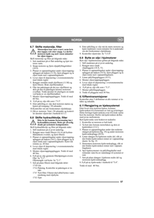 Page 5757
 NORSKNO
6.7 Skifte motorolje, filterMotoroljen kan være svært varm hvis 
den tappes rett etter stopp. La derfor 
motoren kjøle seg ned i noen minutter 
før oljen tappes.
Skift motorolje og filter på følgende måte:
1. Sett maskinen på et flatt underlag og kjør mo-
toren varm.
2. Stopp motoren og fjern oljepåfyllingslokket 
(10:J).
3. Plasser et oppsamlingskar under oljeavtapping-
spluggen på tanken (11:N), fjern pluggen og la 
oljen renne ned i oppsamlingskaret.
4. Lever oljen til deponering i...
