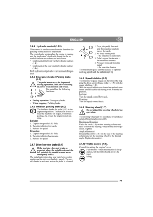 Page 7777
ENGLISHGB
3.4.4 Hydraulic control (1:R1)
This control is used to control certain functions de-
pending on the attached implement.
The control only works when the engine is running 
and the implement’s hydraulic hoses for the in-
tended function are connected as follows:
• Implement at the front via the hydraulic outputs 
(1:R).
• Implement at the rear via the hydraulic output 
(5:Re).
Both hydraulic outputs above are connected in par-
allel.
3.4.5 Emergency brake / Parking brake 
(1:P)
The pedal must...