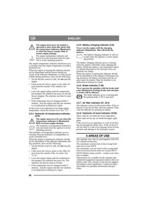 Page 8080
ENGLISHGB
The engine must never be loaded or 
operated at more than idle speed with 
the temperature indicator illuminated 
or when the buzzer sounds. Risk of 
serious engine damage.
The engine temperature indicator and 
buzzer are only activated when the igni-
tion is in the operating position.
The engine temperature indicator and buzzer give 
a warning when the engine temperature exceeds a 
harmful level.
When the engine is running the indicator should 
not be illuminated and the buzzer should not...