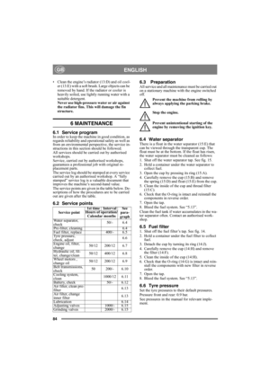 Page 8484
ENGLISHGB
• Clean the engine’s radiator (13:D) and oil cool-
er (13:E) with a soft brush. Large objects can be 
removed by hand. If the radiator or cooler is 
heavily soiled, use lightly running water with a 
suitable detergent.
Never use high-pressure water or air against 
the radiator fins. This will damage the fin 
structure.
6 MAINTENANCE
6.1 Service programIn order to keep the machine in good condition, as 
regards reliability and operational safety as well as 
from an environmental perspective,...