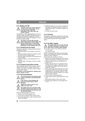 Page 8686
ENGLISHGB
6.12 Battery (27:B)
Acid that comes into contact with eyes 
or skin causes serious injury. If you 
come into contact with acid, 
immediately rinse with water and 
contact a doctor.
The battery is a valve-regulated battery with 12 V 
nominal voltage. The battery fluid does not need to 
and cannot be checked or topped up. The only 
maintenance that is required is charging, for exam-
ple after extended storage.
The battery must be fully charged 
before being used for the first time. The...