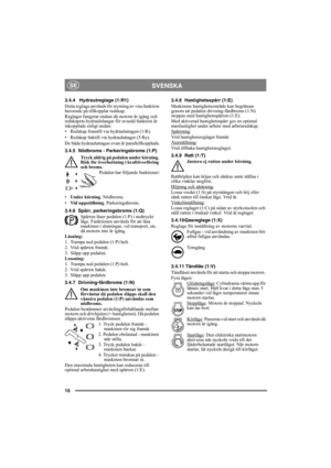 Page 1010
SVENSKASE
3.4.4 Hydraulreglage (1:R1)
Detta reglage används för styrning av viss funktion 
beroende på tillkopplat redskap.
Reglaget fungerar endast då motorn är igång och 
redskapets hydraulslangar för avsedd funktion är 
inkopplade enligt nedan:
• Redskap framtill via hydrauluttagen (1:R).
• Redskap baktill via hydrauluttaget (5:Re).
De båda hydrauluttagen ovan är parallellkopplade.
3.4.5 Nödbroms - Parkeringsbroms (1:P)
Tryck aldrig på pedalen under körning. 
Risk för överhettning i kraftöverföring...
