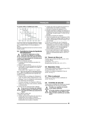 Page 9595
FRANÇAISFR
Ne jamais utiliser d’additifs pour huile.
Le niveau d’huile ne doit jamais dépasser le repère 
(10:L) sous peine de surchauffe du moteur. Vidan-
ger l’excédent d’huile si le niveau dépasse le 
repère.
Remettre le bouchon du réservoir un fois le niveau 
d’huile rectifié.
5.4 Contrôle du niveau du liquide de 
refroidissement
Le témoin de température ne fonc-
tionne pas sans liquide de refroidisse-
ment pour éviter une panne de moteur.
Vérifier le niveau du liquide de refroidissement 
avant...