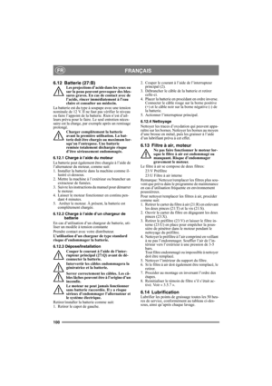 Page 100100
FRANÇAISFR
6.12 Batterie (27:B)Les projections d’acide dans les yeux ou 
sur la peau peuvent provoquer des bles-
sures graves. En cas de contact avec de 
l’acide, rincer immédiatement à l’eau 
claire et consulter un médecin.
La batterie est du type à soupape avec une tension 
nominale de 12 V. Il ne faut pas vérifier le niveau 
ou faire l’appoint de la batterie. Rien n’est d’ail-
leurs prévu pour le faire. Le seul entretien néces-
saire est la charge, par exemple après un remisage 
prolongé.
Charger...