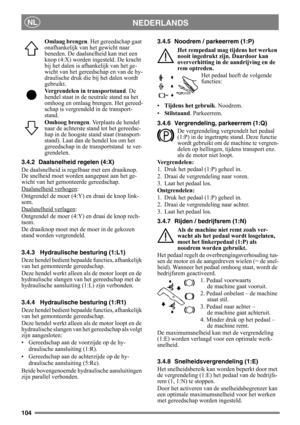 Page 104104
NEDERLANDSNL
Omlaag brengen. Het gereedschap gaat 
onafhankelijk van het gewicht naar 
beneden. De daalsnelheid kan met een 
knop (4:X) worden ingesteld. De kracht 
bij het dalen is afhankelijk van het ge-
wicht van het gereedschap en van de hy-
draulische druk die bij het dalen wordt 
gebruikt.
Vergrendelen in transportstand. De 
hendel staat in de neutrale stand na het 
omhoog en omlaag brengen. Het gereed-
schap is vergrendeld in de transport-
stand.
Omhoog brengen. Verplaats de hendel 
naar de...