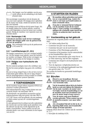 Page 108108
NEDERLANDSNL
Het lampje voor het opladen van de accu 
werkt alleen als de ontsteking in de bedri-
jfsstand staat.
Het acculampje waarschuwt als de dynamo de 
accu niet meer oplaadt. Dit lampje moet oplichten 
als de motor niet loopt, omdat de dynamo de accu 
dan niet bijlaadt.
Dit lampje moet uit blijven als de motor loopt. Als 
dit lampje tijdens het werken oplicht, wordt de 
accu niet bijgeladen en kan de motor niet worden 
gestart. Breng de machine voor reparatie naar een 
erkende dealer.
3.5.6...