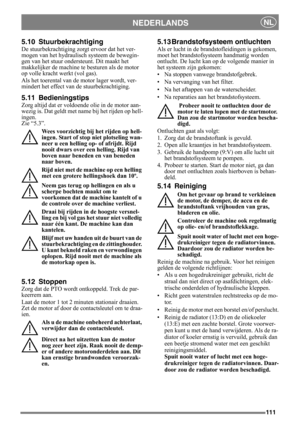 Page 111111
NEDERLANDSNL
5.10 Stuurbekrachtiging
De stuurbekrachtiging zorgt ervoor dat het ver-
mogen van het hydraulisch systeem de bewegin-
gen van het stuur ondersteunt. Dit maakt het 
makkelijker de machine te besturen als de motor 
op volle kracht werkt (vol gas). 
Als het toerental van de motor lager wordt, ver-
mindert het effect van de stuurbekrachtiging.
5.11 Bedieningstips
Zorg altijd dat er voldoende olie in de motor aan-
wezig is. Dat geldt met name bij het rijden op hell-
ingen. 
Zie “5.3”. 
Wees...