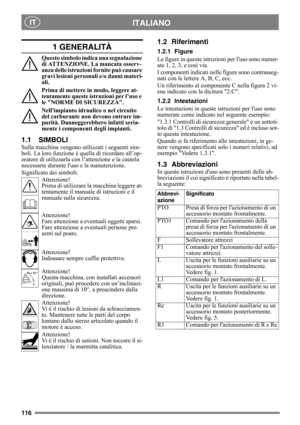 Page 116116
ITALIANO IT
1 GENERALITÀ
Questo simbolo indica una segnalazione 
di ATTENZIONE. La mancata osserv-
anza delle istruzioni fornite può causare 
gravi lesioni personali e/o danni materi-
ali.
Prima di mettere in modo, leggere at-
tentamente queste istruzioni per l’uso e 
le NORME DI SICUREZZA.
Nellimpianto idraulico o nel circuito 
del carburante non devono entrare im-
purità. Danneggerebbero infatti seria-
mente i componenti degli impianti.
1.1 SIMBOLI
Sulla macchina vengono utilizzati i seguenti sim-...