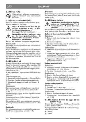 Page 120120
ITALIANO IT
3.4.18 Faro (1:K)
Linterruttore è utilizzato per accendere e 
spegnere il faro nella parte anteriore della 
macchina.
3.4.19 Leva di disinnesto (9:U)
Leva che esclude la trasmissione variabile. Con-
sente di spostare la macchina.
La leva di disinnesto non deve mai tro-
varsi tra la posizione in fuori e in den-
tro. Ciò surriscalderebbe e 
danneggerebbe la trasmissione.
La macchina non deve mai essere train-
ata e può essere spostat a s ol o fi no a e  d a 
un rimorchio, se necessario. Il...