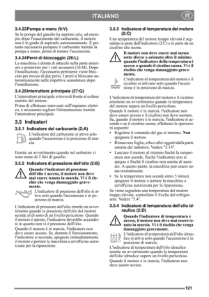 Page 121121
ITALIANO IT
3.4.23 Pompa a mano (9:V)
Se la pompa del gasolio ha aspirato aria, ad esem-
pio dopo lesaurimento del carburante, il motore 
non è in grado di aspirarlo autonomamente. È per-
tanto necessario pompare il carburante tramite la 
pompa a mano, prima di tentare laccensione.
3.4.24 Perni di bloccaggio (26:L)
La macchina è dotata di attacchi nella parte anteri-
ore e posteriore per i vari accessori (26:M). Dopo 
linstallazione, laccessorio pertinente viene bloc-
cato per mezzo di due perni. I...