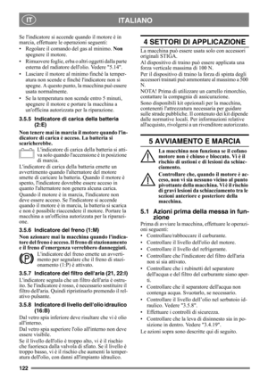 Page 122122
ITALIANO IT
Se lindicatore si accende quando il motore è in 
marcia, effettuare le operazioni seguenti:
• Regolare il comando del gas al minimo. Non 
spegnere il motore.
• Rimuovere foglie, erba o altri oggetti dalla parte 
esterna del radiatore dellolio. Vedere 5.14.
• Lasciare il motore al minimo finché la temper-
atura non scende e finché lindicatore non si 
spegne. A questo punto, la macchina può essere 
usata normalmente.
• Se la temperatura non scende entro 5 minuti, 
spegnere il motore e...