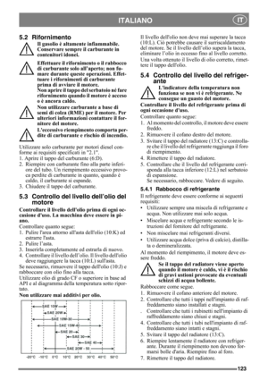 Page 123123
ITALIANO IT
5.2 Rifornimento
Il gasolio è altamente infiammabile. 
Conservare sempre il carburante in 
contenitori idonei. 
Effettuare il rifornimento o il rabbocco 
di carburante solo all’aperto; non fu-
mare durante queste operazioni. Effet-
tuare i rifornimenti di carburante 
prima di avviare il motore. 
Non aprire il tappo del serbatoio né fare 
rifornimento quando il motore è acceso 
o è ancora caldo.
Non utilizzare carburante a base di 
semi di colza (RME) per il motore. Per 
ulteriori...