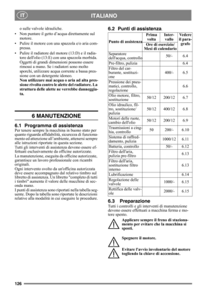 Page 126126
ITALIANO IT
o sulle valvole idrauliche.
• Non puntare il getto d’acqua direttamente sul 
motore. 
• Pulire il motore con una spazzola e/o aria com-
pressa.
• Pulire il radiatore del motore (13:D) e il radia-
tore dellolio (13:E) con una spazzola morbida. 
Oggetti di grandi dimensioni possono essere 
rimossi a mano. Se i radiatori sono molto 
sporchi, utilizzare acqua corrente a bassa pres-
sione con un detergente idoneo.
Non utilizzare mai acqua o aria ad alta pres-
sione rivolta contro le alette del...