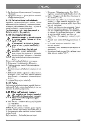 Page 129129
ITALIANO IT
4. Far funzionare ininterrottamente il motore per 
45 minuti.
5. Spegnere il motore. A questo punto la batteria è 
completamente carica.
6.12.2 Carica mediante carica batteria
Quando si carica mediante carica batteria, è neces-
sario usare un carica batteria a tensione continua.
Contattare il rivenditore di fiducia per lacquisto di 
un carica batteria a tensione costante.
Se si impiega un carica batteria standard, la 
batteria potrebbe danneggiarsi. 
6.12.3 Smontaggio/montaggio
Prima di...