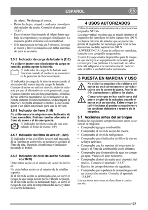 Page 137137
ESPAÑOLES
de ralentí. No detenga el motor.
• Retire las hojas, césped o cualquier otro objeto 
del radiador de aceite. Consulte el apartado 
“5.14”.
• Deje el motor funcionando al ralentí hasta que 
baje la temperatura y se apague el indicador. La 
máquina podrá utilizarse con normalidad.
• Si la temperatura no baja en 5 minutos, detenga 
el motor y lleve la máquina a un taller autoriza-
do para su revisión.
3.5.5 Indicador de carga de la batería (2:E)
No utilice el motor con el indicador de carga...