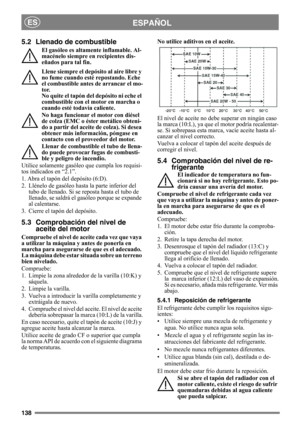 Page 138138
ESPAÑOLES
5.2 Llenado de combustible
El gasóleo es altamente inflamable. Al-
macénelo siempre en recipientes dis-
eñados para tal fin. 
Llene siempre el depósito al aire libre y 
no fume cuando esté repostando. Eche 
el combustible antes de arrancar el mo-
tor. 
No quite el tapón del depósito ni eche el 
combustible con el motor en marcha o 
cuando esté todavía caliente.
No haga funcionar el motor con diésel 
de colza (EMC o éster metálico obteni-
do a partir del aceite de colza). Si desea 
obtener...