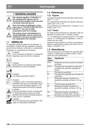 Page 146146
PORTUGUÊSPT
1 GENERALIDADES
Este símbolo significa CUIDADO. O 
não cumprimento rigoroso das in-
struções poderá originar lesões pessoais 
e/ou danos materiais graves.
Estas instruções de utilização e a bro-
chura anexa INSTRUÇÕES DE SEG-
URANÇA deverão ser lidas 
atentamente antes do arranque.
Não podem entrar contaminantes no 
sistema hidráulico nem no sistema de 
combustível. Isto provoca danos graves 
nos componentes dos sistemas.
1.1 SÍMBOLOS
Os seguintes símbolos aparecem na máquina. A 
sua...